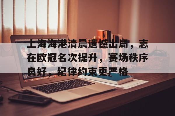 爱游戏网页版 -上海海港清晨遗憾出局，志在欧冠名次提升，赛场秩序良好，纪律约束更严格的简单介绍