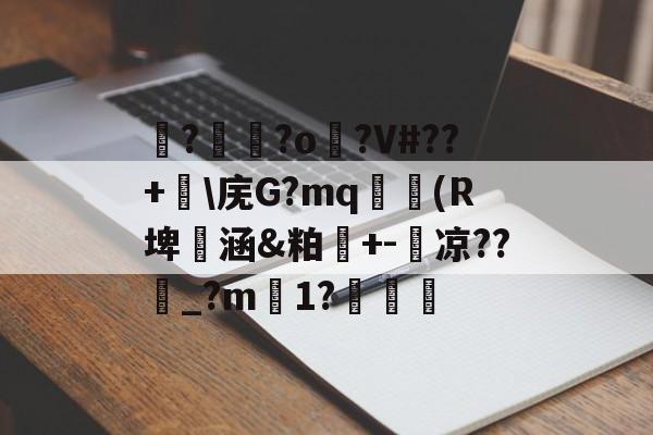 爱游戏网址 -硴?甅?o鈺?V#??+硙\庑G?mq権磽(R埤菵涵&amp;粕贊+-釭凉??紑_?m1?祃的简单介绍