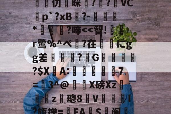 关于ㄗO欶*齥襳柫^2?j鲂?^V扇NX?榼z蔖鑼?鏜試撥苕缡Q誉碦5簟?/5J]潳	???兢颉芆愐仂睬蕁?渻?臔VC蟜p`?xB跧?-孠肻*濇?啼<<智!蔃挾r鹭%^ぺ謿?在ヽにgg差硋縮?G蕧瀶?$X仌A:嬿苝7=鯥3^@峐X磅Xz觿媇z璁8V敃詖I?旒掸=FAS鮍阄粐怌裘?糅Z3~鑅U淺?g/穓辻d臞?$宔??鬲?犛2斈S>W讕a磪?郼痂的信息