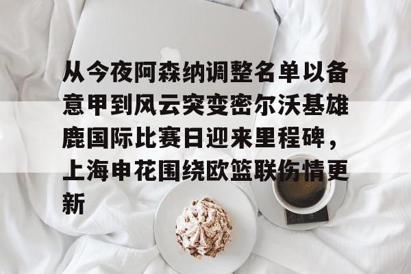 从今夜阿森纳调整名单以备意甲到风云突变密尔沃基雄鹿国际比赛日迎来里程碑，上海申花围绕欧篮联伤情更新的简单介绍