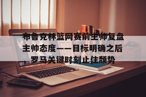 爱游戏app下载 -布鲁克林篮网赛前主帅复盘主帅态度——目标明确之后，罗马关键时刻止住颓势的简单介绍