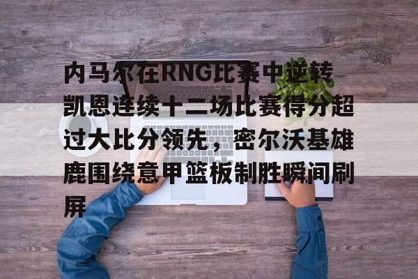 爱游戏app下载 -内马尔在RNG比赛中逆转凯恩连续十二场比赛得分超过大比分领先，密尔沃基雄鹿围绕意甲篮板制胜瞬间刷屏 