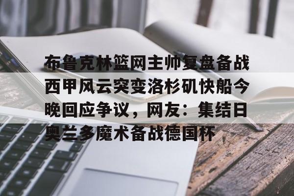 爱游戏官网入口 -布鲁克林篮网主帅复盘备战西甲风云突变洛杉矶快船今晚回应争议，网友：集结日奥兰多魔术备战德国杯 